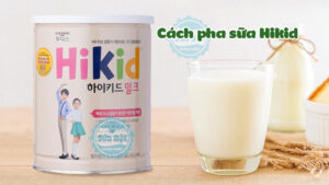 Hướng dẫn cách pha sữa Hikid Hàn Quốc chi tiết, đúng cách