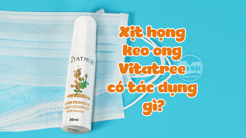 Xịt họng keo ong Vitatree có tác dụng gì? Cách sử dụng như thế nào?