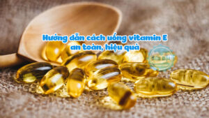 Hướng dẫn cách uống vitamin E an toàn, hiệu quả mà bạn nên biết