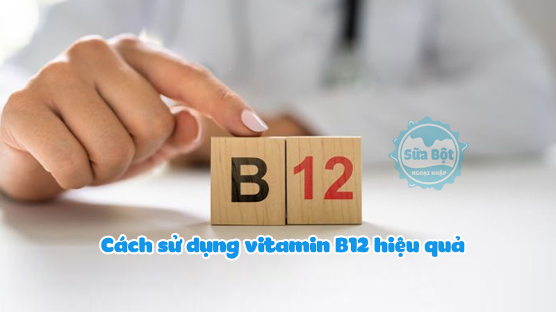 Hướng dẫn cách sử dụng vitamin B12 hiệu quả mà ai cũng nên biết