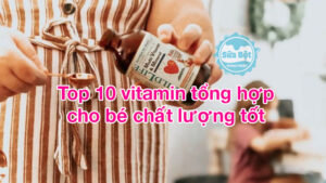 Top 10 vitamin tổng hợp cho bé chất lượng tốt được tin dùng hiện nay