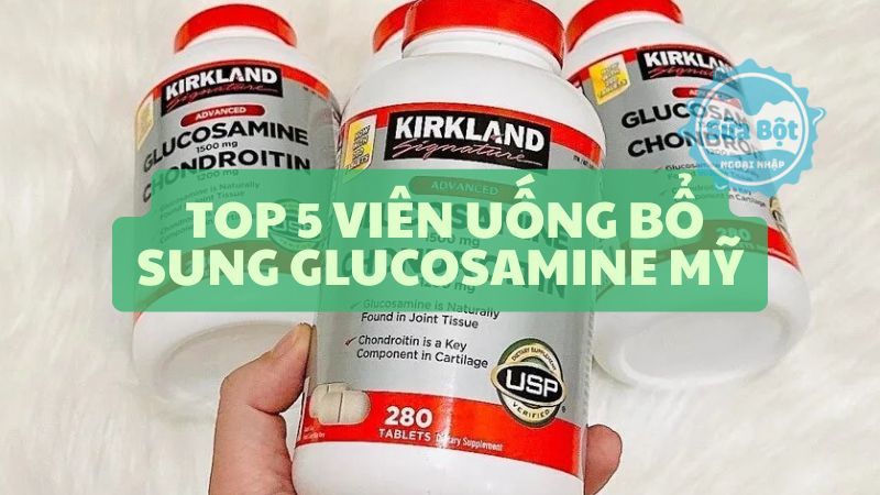 Top 5 viên uống bổ sung Glucosamine Mỹ được tin dùng trên thị trường