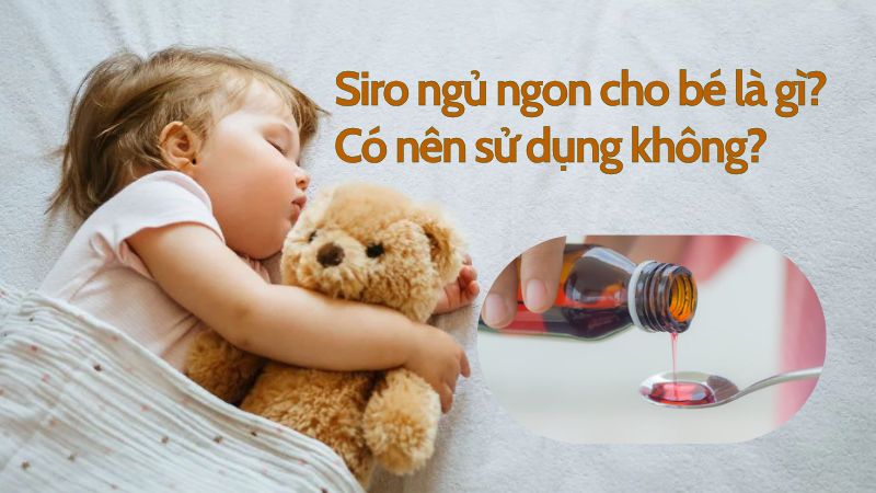Siro ngủ ngon cho bé là gì? Có nên sử dụng không?