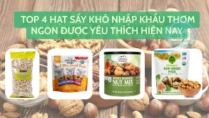 Top 4 hạt sấy khô nhập khẩu thơm ngon được yêu thích hiện nay