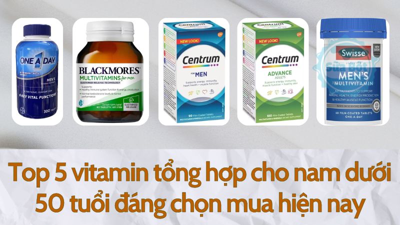 Top 5 vitamin tổng hợp cho nam dưới 50 tuổi đáng chọn mua hiện nay