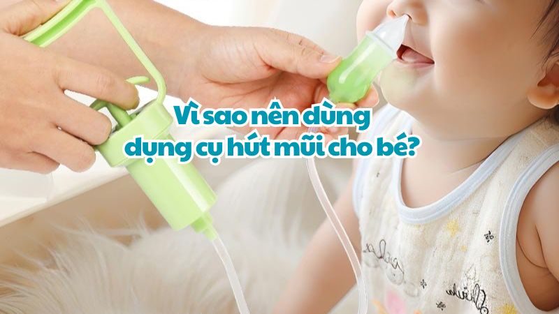 Vì sao nên dùng dụng cụ hút mũi cho bé? Gợi ý một số sản phẩm phổ biến hiện nay
