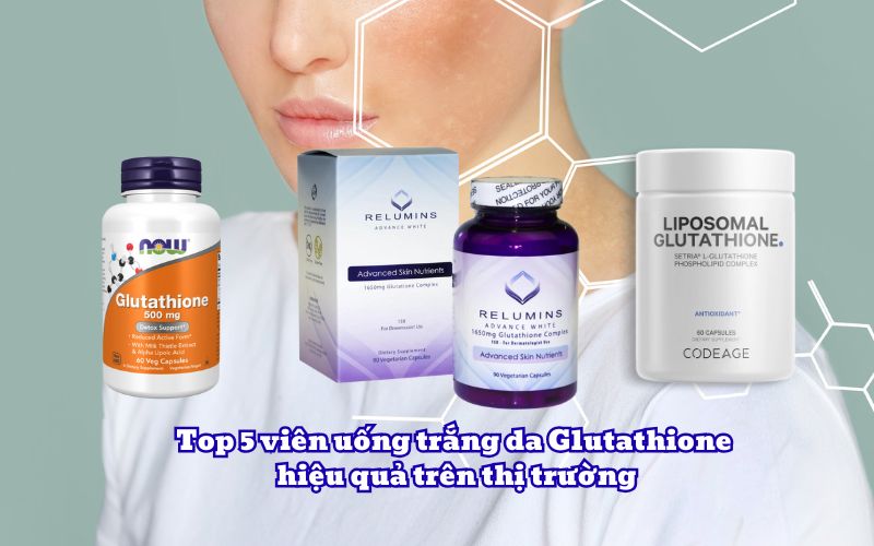 Top 5 viên uống trắng da Glutathione hiệu quả trên thị trường