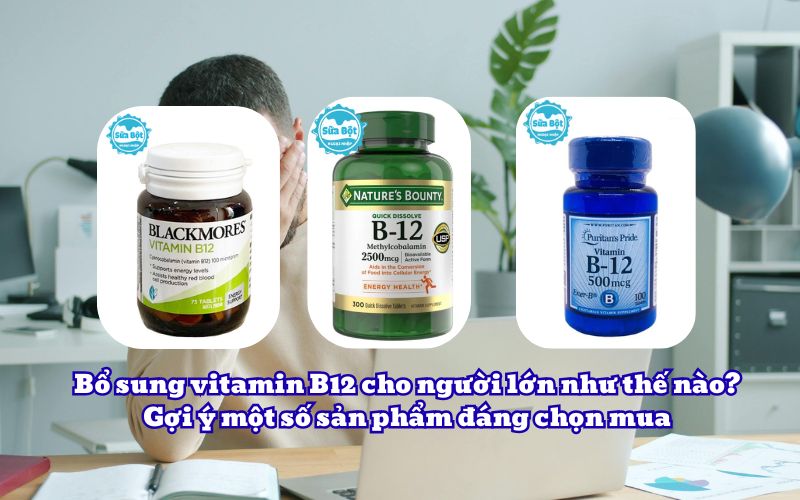 Bổ sung vitamin B12 cho người lớn như thế nào? Gợi ý một số sản phẩm đáng chọn mua