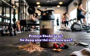 Protein Shake là gì? Sử dụng như thế nào hiệu quả?