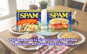 Thịt hộp Spam là gì? Gợi ý một số thịt hộp Spam được ưa chuộng trên thị trường