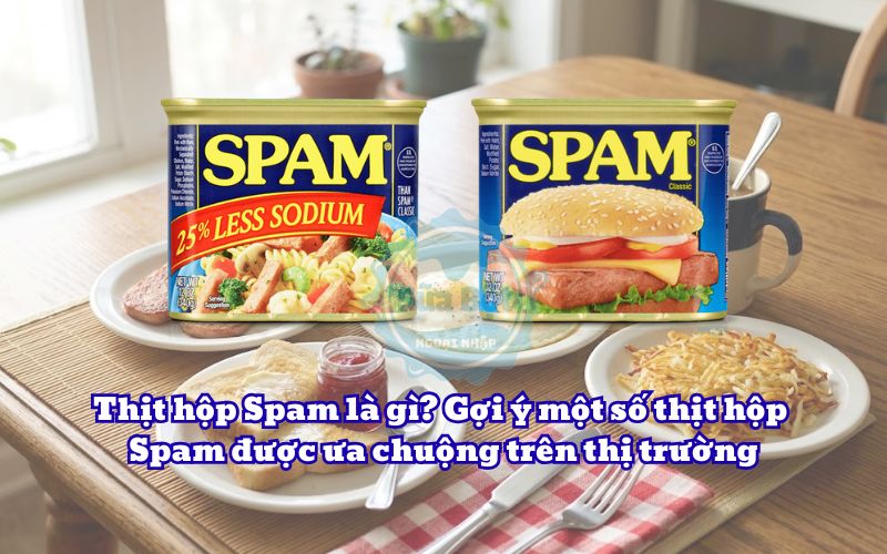Thịt hộp Spam là gì? Gợi ý một số thịt hộp Spam được ưa chuộng trên thị trường