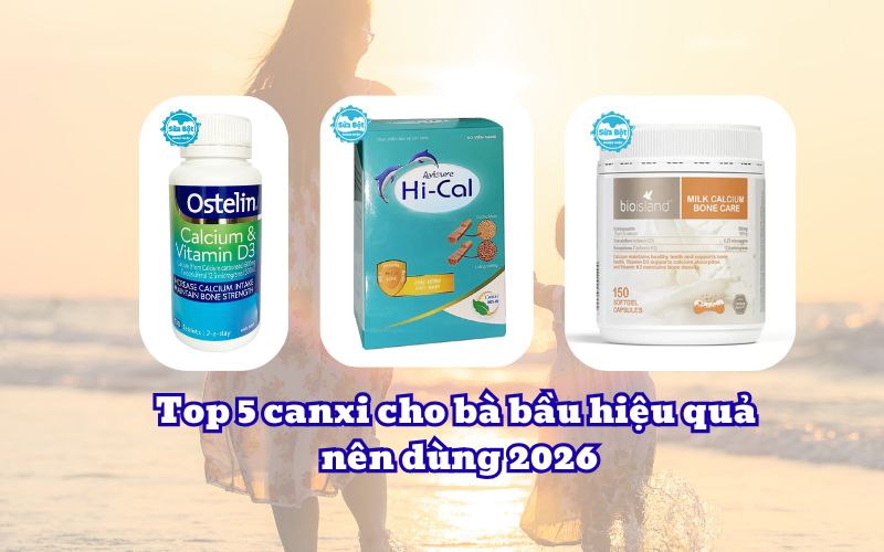 Top 5 canxi cho bà bầu hiệu quả nên dùng 2026