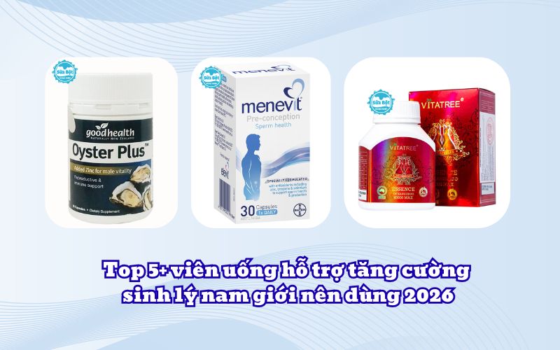 Top 5+ viên uống hỗ trợ tăng cường sinh lý nam giới nên dùng 2026
