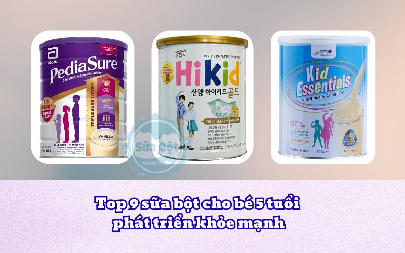 Top 9 sữa bột cho bé 5 tuổi phát triển khỏe mạnh
